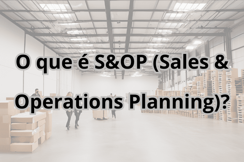 O que é S&OP (Sales & Operations Planning)?