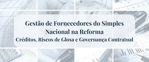 Curso de Gestão de Fornecedores do Simples Nacional na Reforma: Créditos, Riscos de Glosa e Governança Contratual